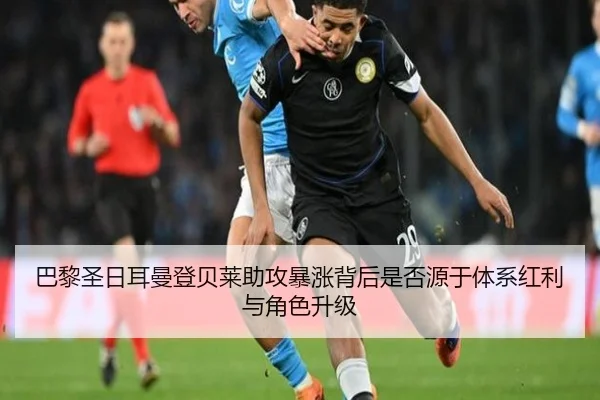 巴黎圣日耳曼登贝莱助攻暴涨背后是否源于体系红利与角色升级