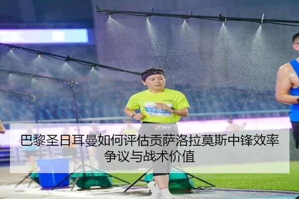 巴黎圣日耳曼如何评估贡萨洛拉莫斯中锋效率争议与战术价值