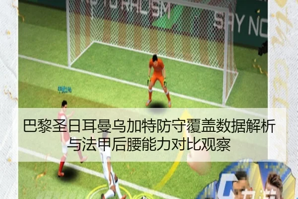 巴黎圣日耳曼乌加特防守覆盖数据解析与法甲后腰能力对比观察