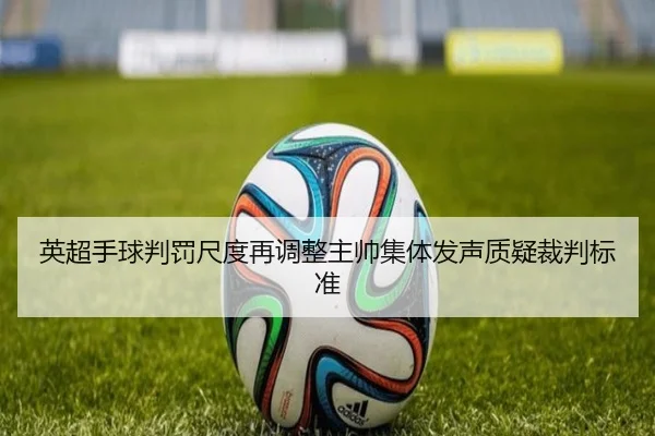 英超手球判罚尺度再调整主帅集体发声质疑裁判标准